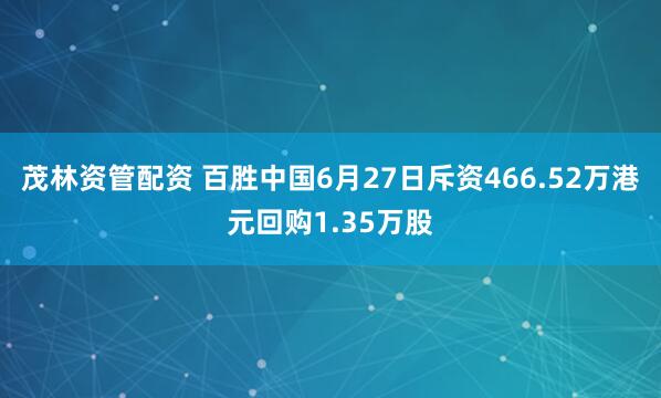 茂林资管配资 百胜中国6月27日斥资466.52万港元回购1.35万股