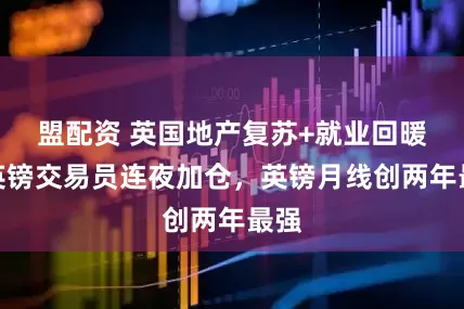 盟配资 英国地产复苏+就业回暖，英镑交易员连夜加仓，英镑月线创两年最强