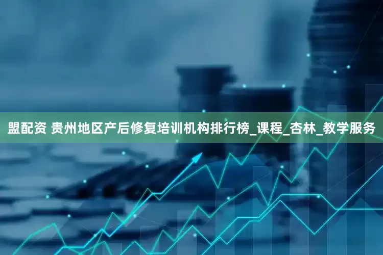 盟配资 贵州地区产后修复培训机构排行榜_课程_杏林_教学服务