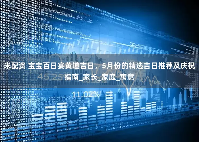 米配资 宝宝百日宴黄道吉日，5月份的精选吉日推荐及庆祝指南_家长_家庭_寓意