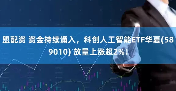 盟配资 资金持续涌入，科创人工智能ETF华夏(589010) 放量上涨超2%！