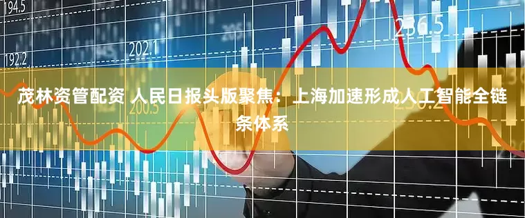 茂林资管配资 人民日报头版聚焦：上海加速形成人工智能全链条体系