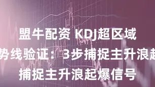 盟牛配资 KDJ超区域拐点 趋势线验证：3步捕捉主升浪起爆信号