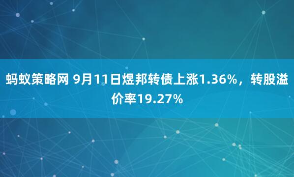 蚂蚁策略网 9月11日煜邦转债上涨1.36%，转股溢价率19.27%