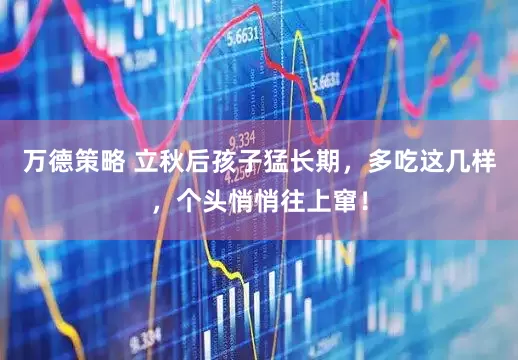 万德策略 立秋后孩子猛长期，多吃这几样，个头悄悄往上窜！