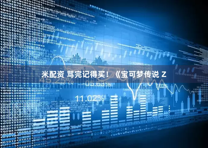 米配资 骂完记得买！《宝可梦传说 Z