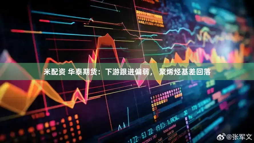 米配资 华泰期货：下游跟进偏弱， 聚烯烃基差回落